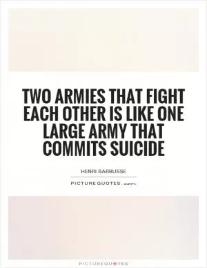 Two armies that fight each other is like one large army that commits suicide Picture Quote #1