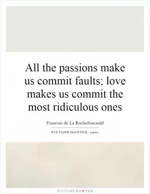 All the passions make us commit faults; love makes us commit the most ridiculous ones Picture Quote #1