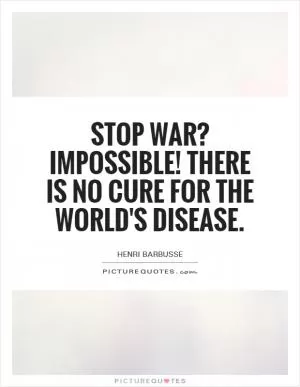 Stop war? Impossible! There is no cure for the world's disease Picture Quote #1