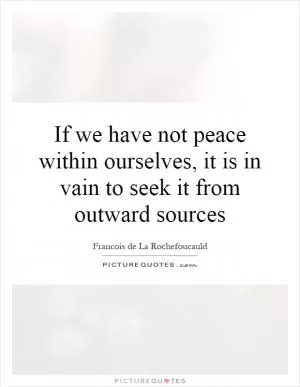 If we have not peace within ourselves, it is in vain to seek it from outward sources Picture Quote #1