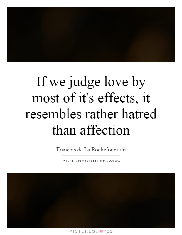 If we judge love by most of it's effects, it resembles rather hatred than affection Picture Quote #1