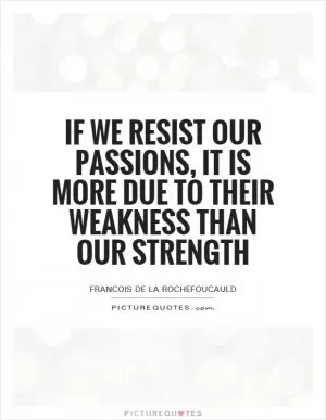If we resist our passions, it is more due to their weakness than our strength Picture Quote #1
