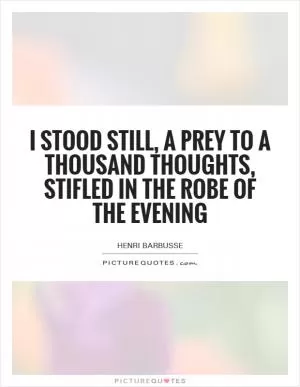 I stood still, a prey to a thousand thoughts, stifled in the robe of the evening Picture Quote #1