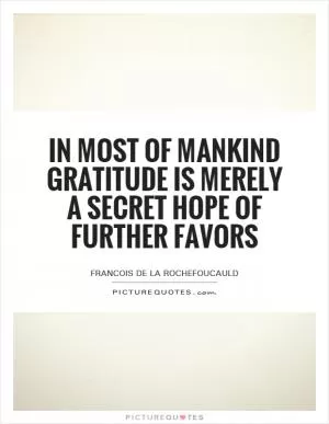 In most of mankind gratitude is merely a secret hope of further favors Picture Quote #1