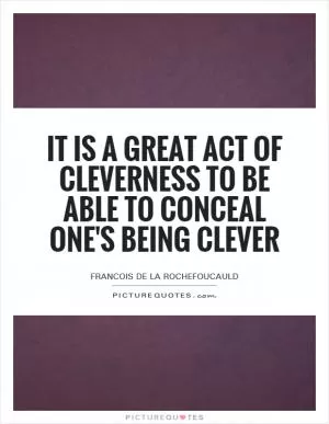 It is a great act of cleverness to be able to conceal one's being clever Picture Quote #1