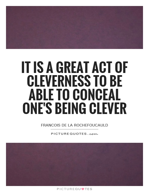 It is a great act of cleverness to be able to conceal one's being clever Picture Quote #1