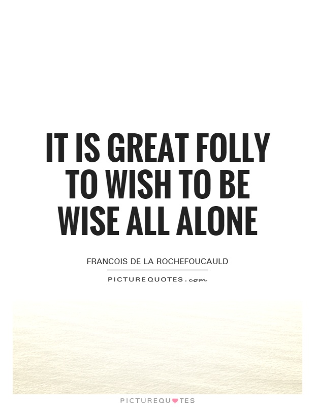 It is great folly to wish to be wise all alone Picture Quote #1