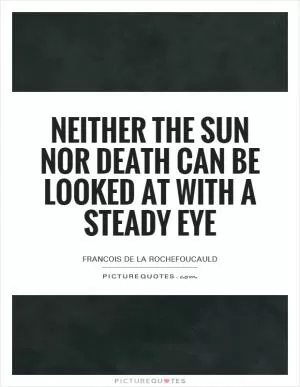 Neither the sun nor death can be looked at with a steady eye Picture Quote #1