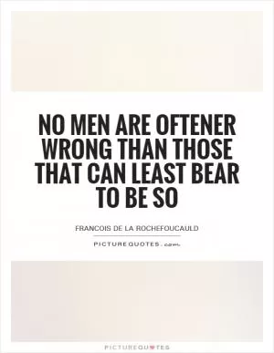 No men are oftener wrong than those that can least bear to be so Picture Quote #1