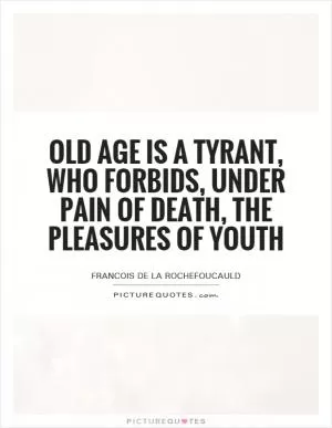 Old age is a tyrant, who forbids, under pain of death, the pleasures of youth Picture Quote #1