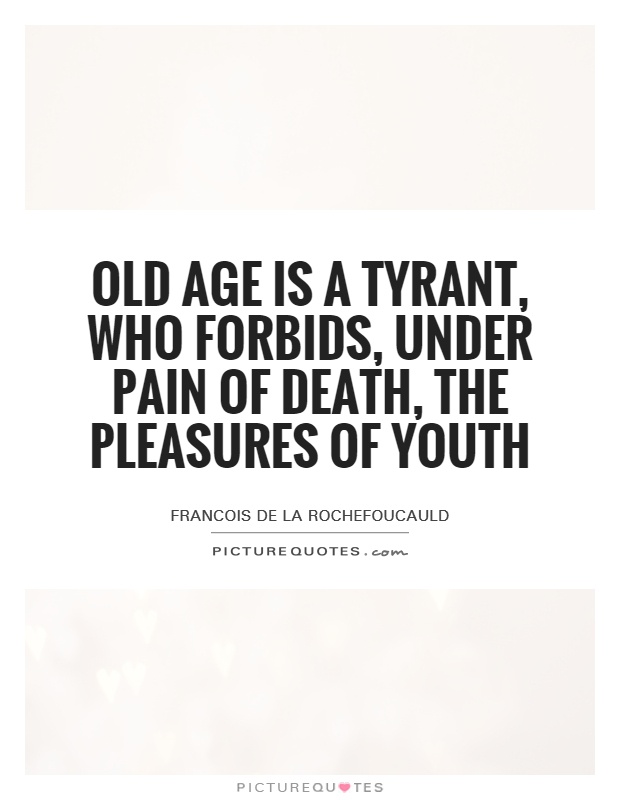 Old age is a tyrant, who forbids, under pain of death, the pleasures of youth Picture Quote #1