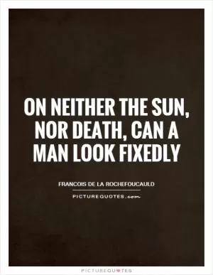 On neither the sun, nor death, can a man look fixedly Picture Quote #1