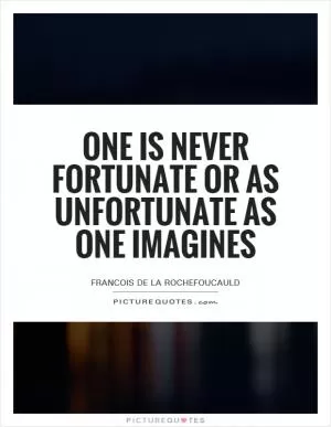 One is never fortunate or as unfortunate as one imagines Picture Quote #1