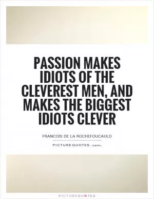 Passion makes idiots of the cleverest men, and makes the biggest idiots clever Picture Quote #1