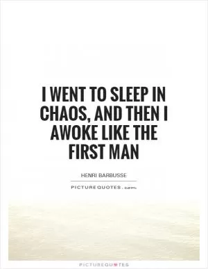 I went to sleep in Chaos, and then I awoke like the first man Picture Quote #1