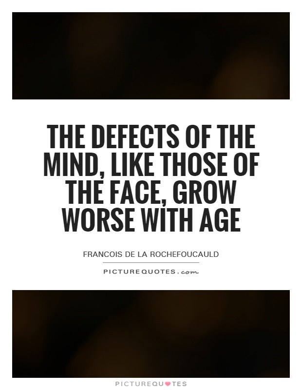 The defects of the mind, like those of the face, grow worse with age Picture Quote #1