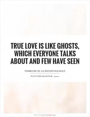 True love is like ghosts, which everyone talks about and few have seen Picture Quote #1