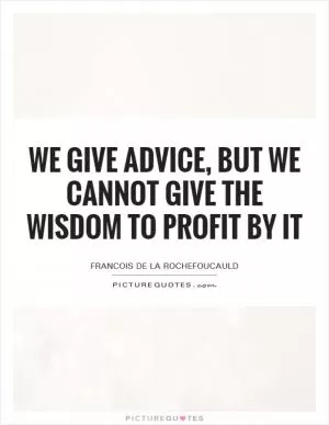 We give advice, but we cannot give the wisdom to profit by it Picture Quote #1