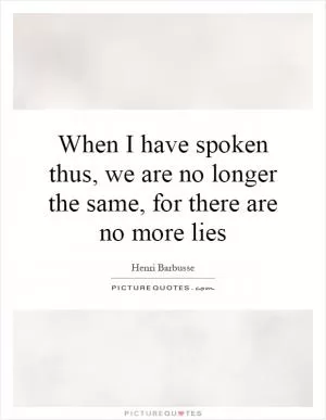 When I have spoken thus, we are no longer the same, for there are no more lies Picture Quote #1
