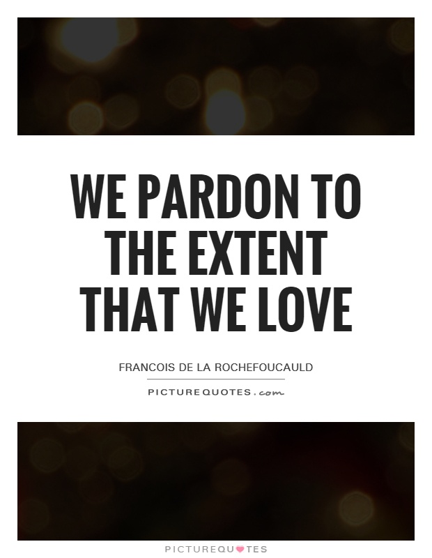 We pardon to the extent that we love Picture Quote #1