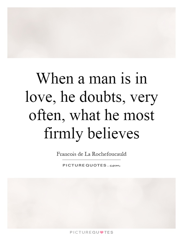 When a man is in love, he doubts, very often, what he most firmly believes Picture Quote #1