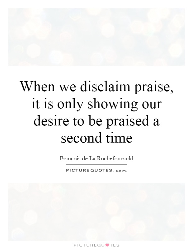 When we disclaim praise, it is only showing our desire to be praised a second time Picture Quote #1