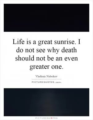 Life is a great sunrise. I do not see why death should not be an even greater one Picture Quote #1