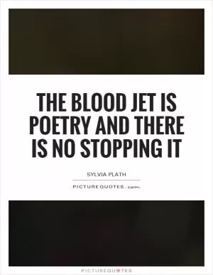 The blood jet is poetry and there is no stopping it Picture Quote #1