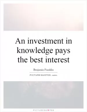 An investment in knowledge pays the best interest Picture Quote #1