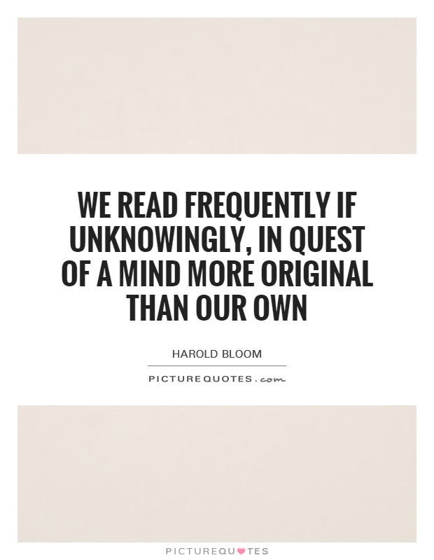 We read frequently if unknowingly, in quest of a mind more original than our own Picture Quote #1
