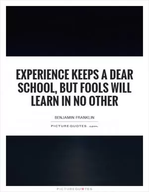 Experience keeps a dear school, but fools will learn in no other Picture Quote #1