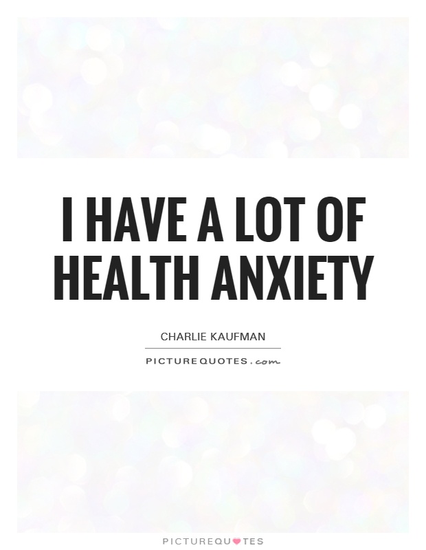 I have a lot of health anxiety Picture Quote #1