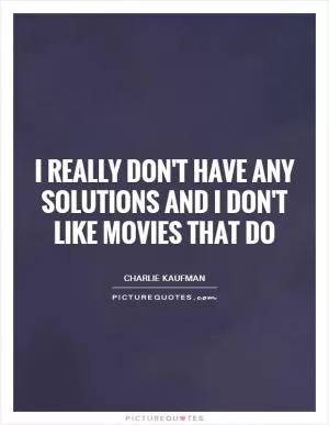 I really don't have any solutions and I don't like movies that do Picture Quote #1