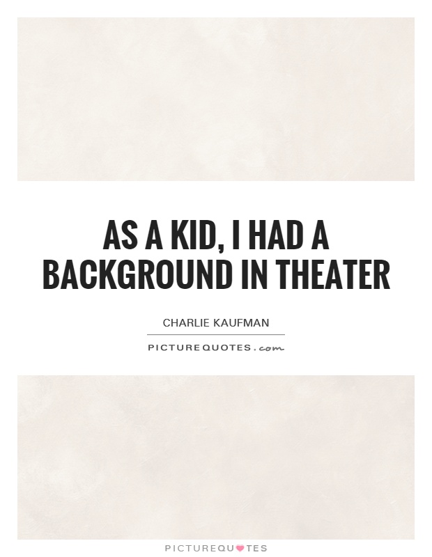 As a kid, I had a background in theater Picture Quote #1