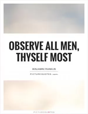 Observe all men, thyself most Picture Quote #1