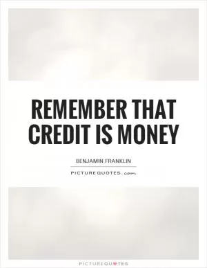 Remember that credit is money Picture Quote #1