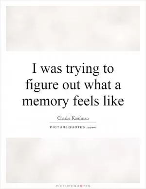 I was trying to figure out what a memory feels like Picture Quote #1