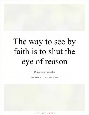 The way to see by faith is to shut the eye of reason Picture Quote #1