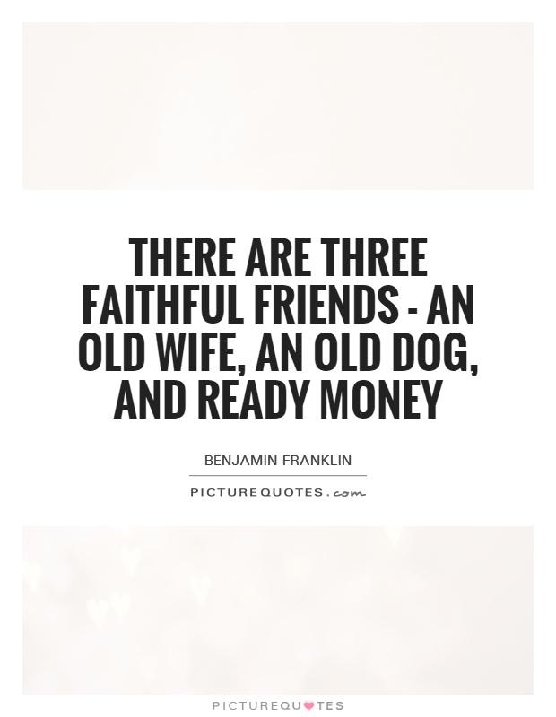 There are three faithful friends - an old wife, an old dog, and ready money Picture Quote #1