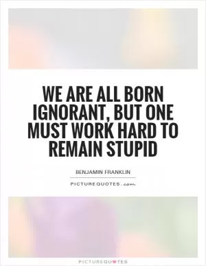 We are all born ignorant, but one must work hard to remain stupid Picture Quote #1
