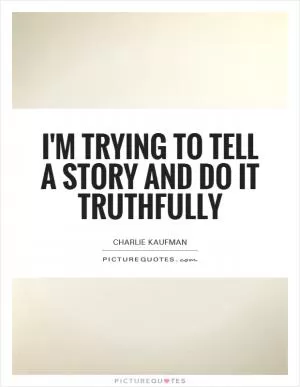 I'm trying to tell a story and do it truthfully Picture Quote #1
