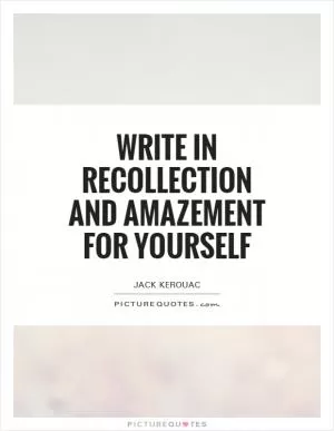 Write in recollection and amazement for yourself Picture Quote #1