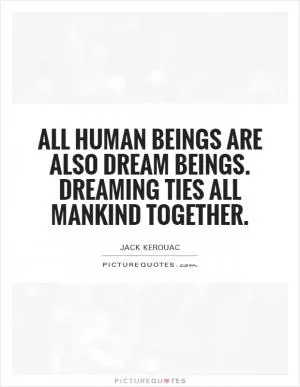 All human beings are also dream beings. Dreaming ties all mankind together Picture Quote #1
