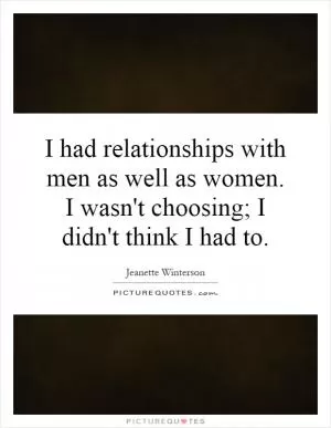 I had relationships with men as well as women. I wasn't choosing; I didn't think I had to Picture Quote #1