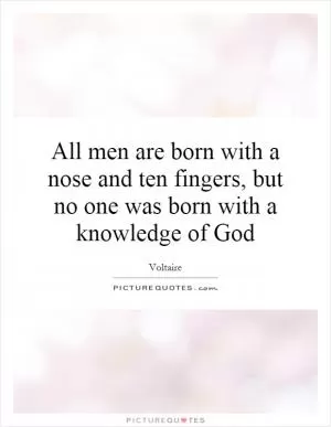 All men are born with a nose and ten fingers, but no one was born with a knowledge of God Picture Quote #1