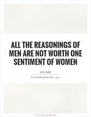 All the reasonings of men are not worth one sentiment of women Picture Quote #1