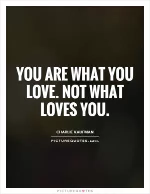 You are what you love. Not what loves you Picture Quote #1