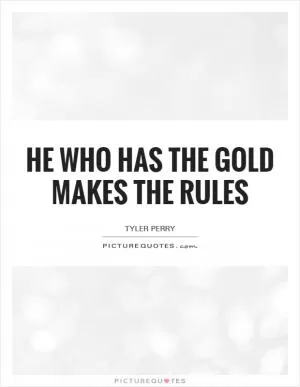 He who has the gold makes the rules Picture Quote #1