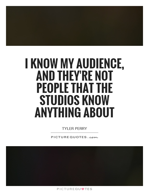 I know my audience, and they're not people that the studios know anything about Picture Quote #1