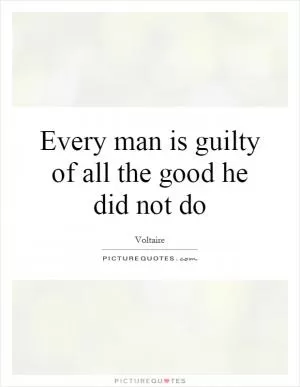 Every man is guilty of all the good he did not do Picture Quote #1